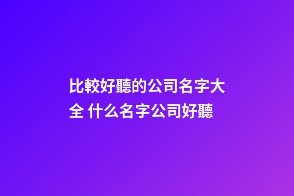 比較好聽的公司名字大全 什么名字公司好聽-第1張-公司起名-玄機派